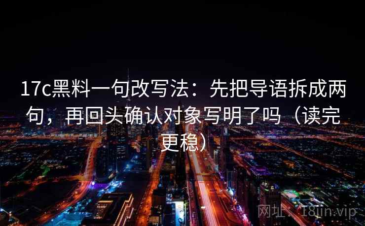 17c黑料一句改写法：先把导语拆成两句，再回头确认对象写明了吗（读完更稳）