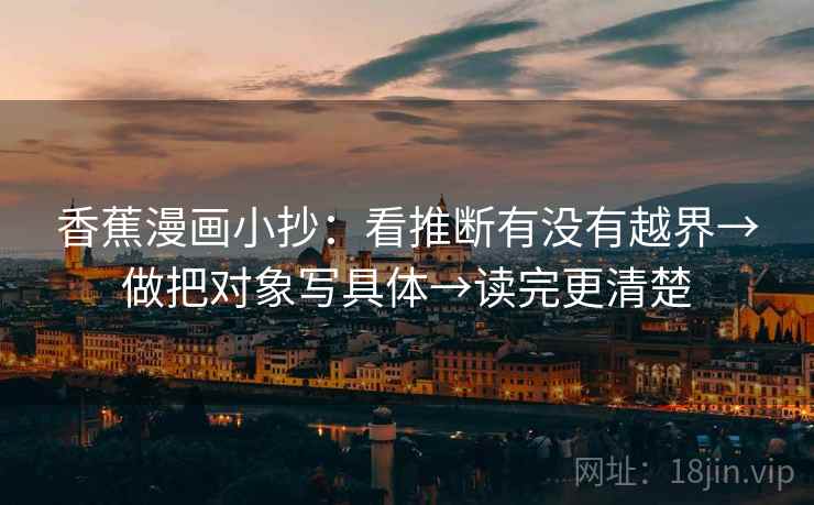 香蕉漫画小抄：看推断有没有越界→做把对象写具体→读完更清楚