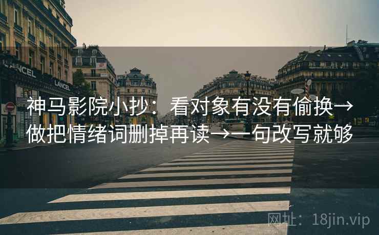 神马影院小抄：看对象有没有偷换→做把情绪词删掉再读→一句改写就够