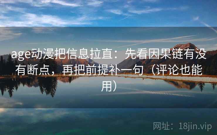age动漫把信息拉直：先看因果链有没有断点，再把前提补一句（评论也能用）