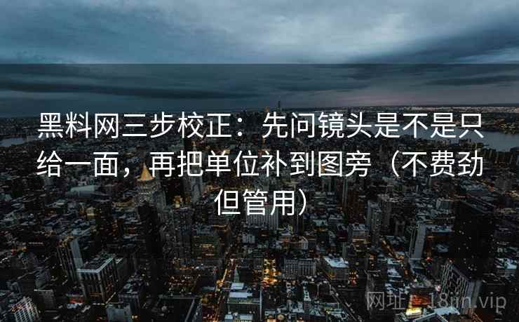 黑料网三步校正：先问镜头是不是只给一面，再把单位补到图旁（不费劲但管用）