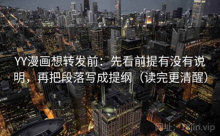 YY漫画想转发前：先看前提有没有说明，再把段落写成提纲（读完更清醒）