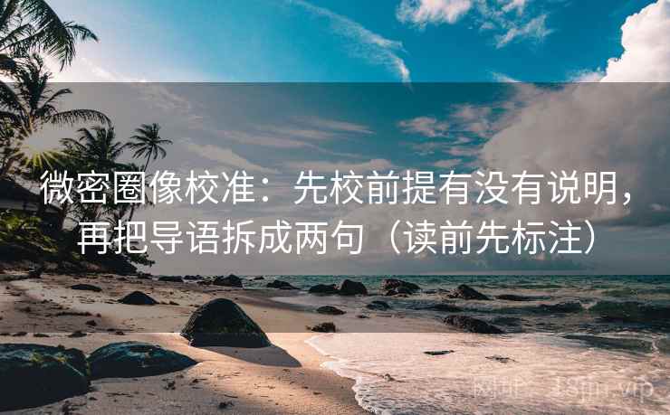 微密圈像校准：先校前提有没有说明，再把导语拆成两句（读前先标注）